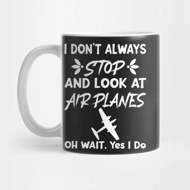 I Don't Always Stop And Look at Airplanes Oh Wait Yes I Do, Funny Pilot Aviation Plane Flight, Saying Quotes Tee by shopcherroukia